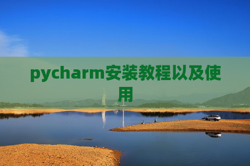 pycharm安装教程以及使用 pycharm安装教程以及使用